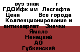 1.1) вуз знак : 1976 г - ГДОИфк им. Лесгафта › Цена ­ 249 - Все города Коллекционирование и антиквариат » Значки   . Ямало-Ненецкий АО,Губкинский г.